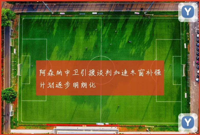 阿森纳中卫引援谈判加速冬窗补强计划逐步明朗化