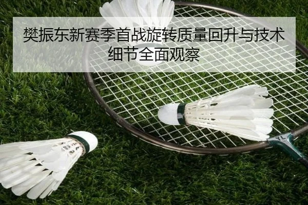 樊振东新赛季首战旋转质量回升与技术细节全面观察