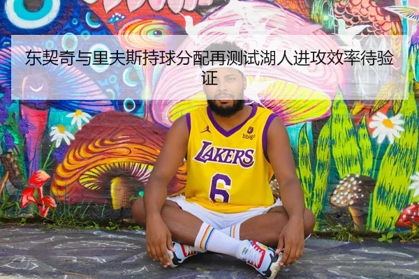 东契奇与里夫斯持球分配再测试湖人进攻效率待验证